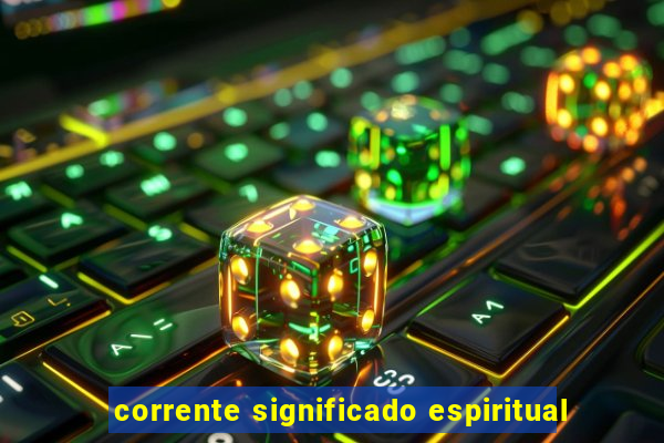 corrente significado espiritual